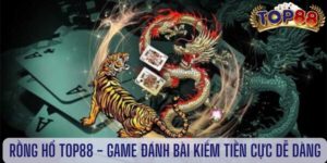 Rồng hổ top88 - Game đánh bài kiếm tiền cực dễ dàng